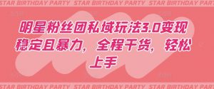 明星粉丝团私域玩法3.0变现稳定且暴力,全程干货,轻松上手【揭秘】-铭创资源库