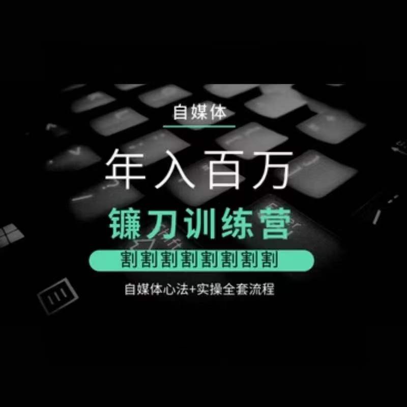 自媒体年入百万镰刀训练营，割割割割割割割割，自媒体心法+实操全套流程-铭创资源库