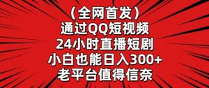 全网首发，通过QQ短视频24小时直播短剧，小白也能日入300+【揭秘】-铭创资源库