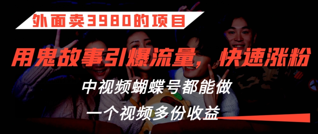 外面卖3980的项目，鬼故事引爆流量打法，中视频、蝴蝶号都能做，一个视频多份收益【揭秘】-铭创资源库