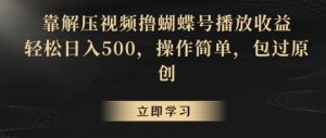 靠解压视频撸蝴蝶号播放收益，轻松日入500，操作简单，包过原创【揭秘】-铭创资源库