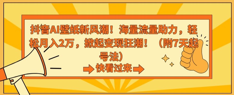 抖音AI壁纸新风潮！海量流量助力，轻松月入2万，掀起变现狂潮【揭秘】-铭创资源库