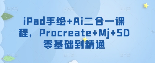 iPad手绘+Ai二合一课程，​Procreate+Mj+SD零基础到精通-铭创资源库