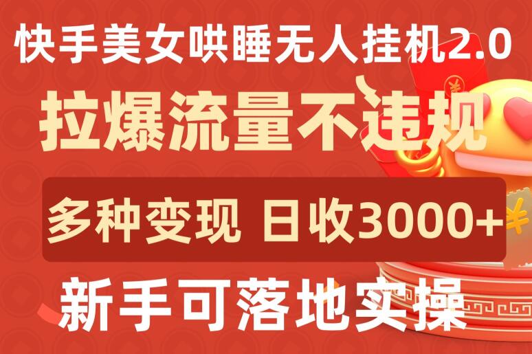 快手美女哄睡无人挂机2.0.拉爆流量不违规，多种变现途径，日收3000+，新手可落地实操【揭秘】-铭创资源库