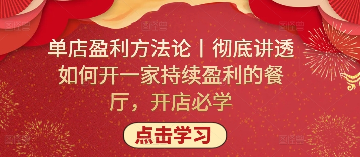 单店盈利方法论丨彻底讲透如何开一家持续盈利的餐厅，开店必学-铭创资源库