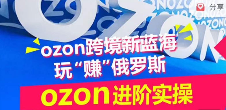 ozon跨境新蓝海玩“赚”俄罗斯，ozon进阶实操训练营-铭创资源库