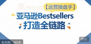 运营操盘手！亚马逊Bestsellers打造全链路，选品、Listing、广告投放全链路进阶优化-铭创资源库