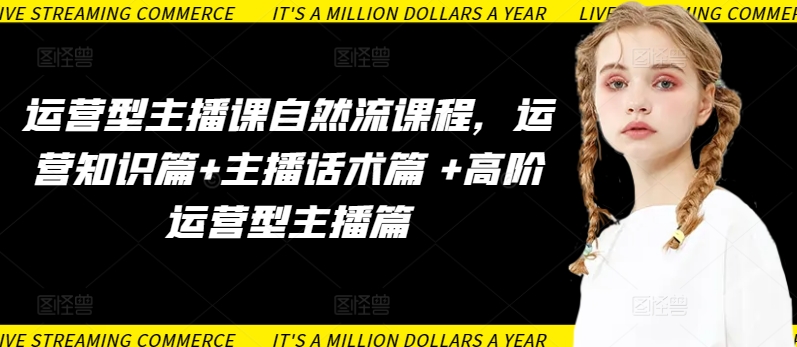 运营型主播课自然流课程，运营知识篇+主播话术篇 +高阶运营型主播篇-铭创资源库