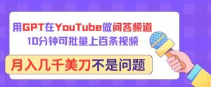 用GPT在YouTube做问答频道,10分钟可批量上百条视频,月入几千美刀不是问题【揭秘】-铭创资源库