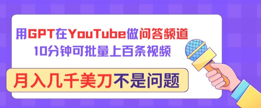 用GPT在YouTube做问答频道，10分钟可批量上百条视频，月入几千美刀不是问题【揭秘】-铭创资源库