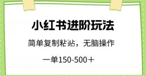 小红书进阶玩法,一单150-500+,简单复制粘贴,小白也能轻松上手【揭秘】-铭创资源库