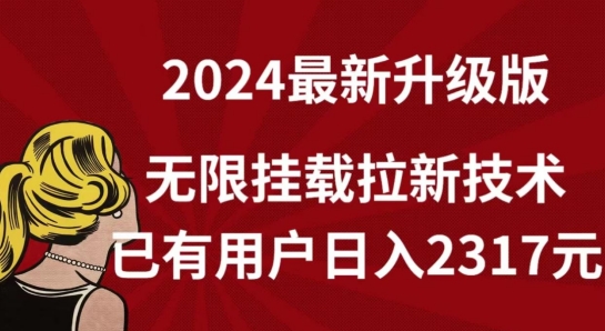 【全网独家】2024年最新升级版，无限挂载拉新技术，已有用户日入2317元【揭秘】-铭创资源库