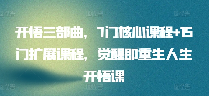 开悟三部曲，7门核心课程+15门扩展课程，觉醒即重生人生开悟课-铭创资源库