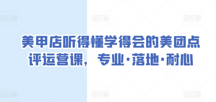 美甲店听得懂学得会的美团点评运营课，专业·落地·耐心-铭创资源库