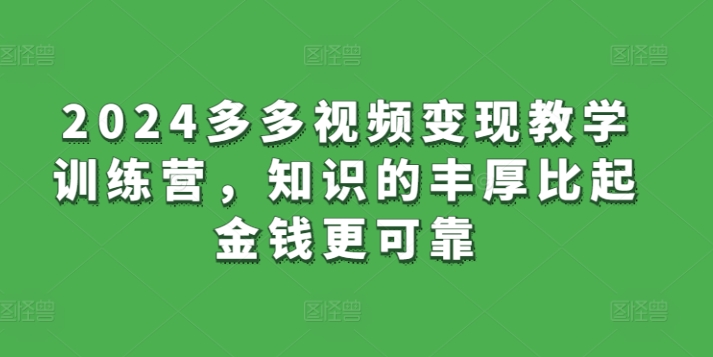 2024多多视频变现教学训练营，知识的丰厚比起金钱更可靠-铭创资源库