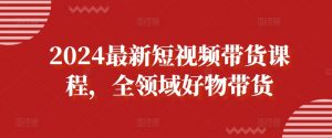 2024最新短视频带货课程,全领域好物带货-铭创资源库