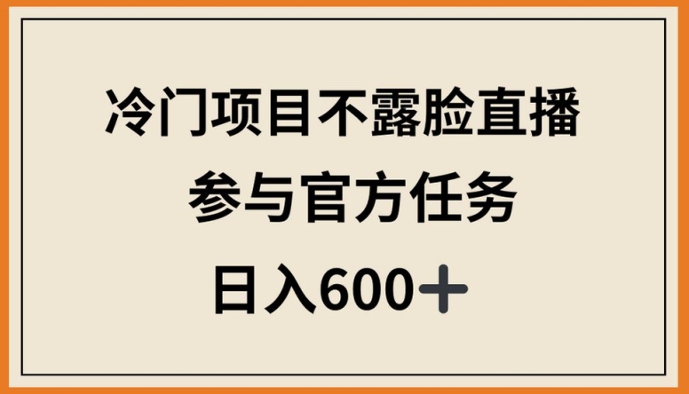 冷门项目不露脸直播，参与官方任务，日入600+【揭秘】-铭创资源库