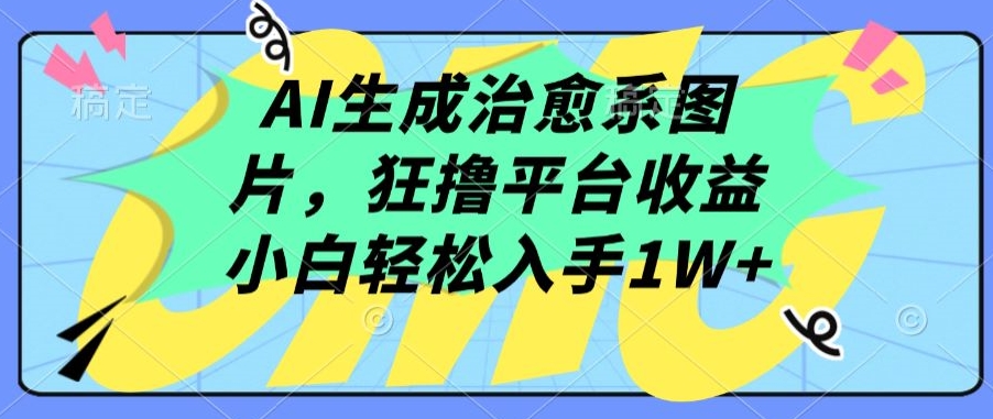 AI生成治愈系图片，狂撸平台收益，小白轻松入手1W+【揭秘】-铭创资源库