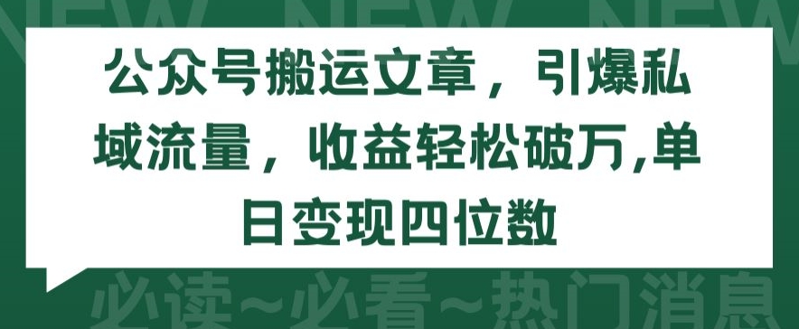 公众号搬运文章，引爆私域流量，收益轻松破万，单日变现四位数【揭秘】-铭创资源库