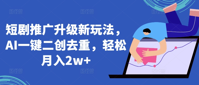 短剧推广升级新玩法，AI一键二创去重，轻松月入2w+【揭秘】-铭创资源库