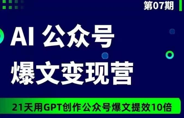AI公众号爆文变现营07期，21天用GPT创作爆文提效10倍-铭创资源库