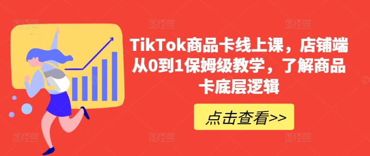 TikTok商品卡线上课，​店铺端从0到1保姆级教学，了解商品卡底层逻辑-铭创资源库
