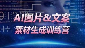 AI图片&文案素材生成训练营，海量素材一键生成，高效运营，提升数倍人效-铭创资源库