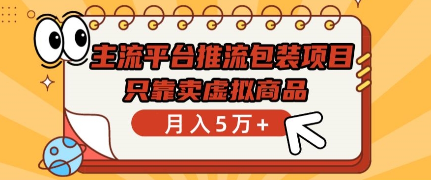主流平台推流包装项目，只靠卖虚拟商品月入5万+【揭秘】-铭创资源库