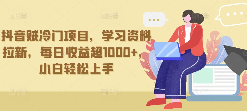 抖音贼冷门项目，学习资料拉新，每日收益超1000+，小白轻松上手【揭秘】-铭创资源库