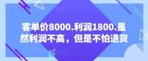 客单价8000.利润1800.虽然利润不高,但是不怕退货【付费文章】-铭创资源库
