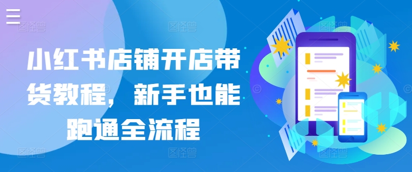 小红书店铺开店带货教程，新手也能跑通全流程-铭创资源库