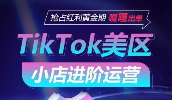 TikTok Shop美区小店进阶运营，抢占红利黄金期 嘎嘎出单-铭创资源库