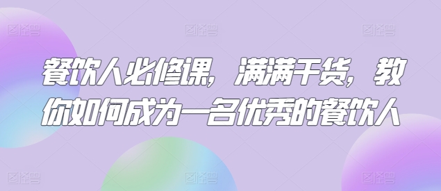 餐饮人必修课，满满干货，教你如何成为一名优秀的餐饮人-铭创资源库