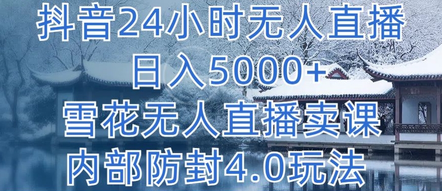 抖音24小时无人直播 日入5000+，雪花无人直播卖课，内部防封4.0玩法【揭秘】-铭创资源库