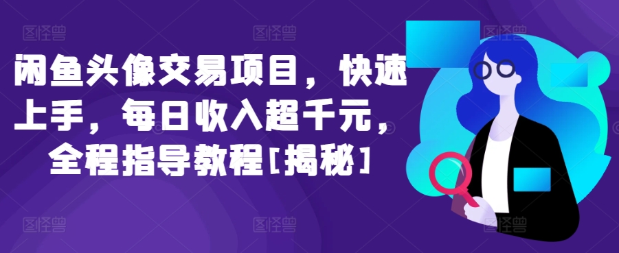 闲鱼头像交易项目，快速上手，每日收入超千元，全程指导教程[揭秘]-铭创资源库