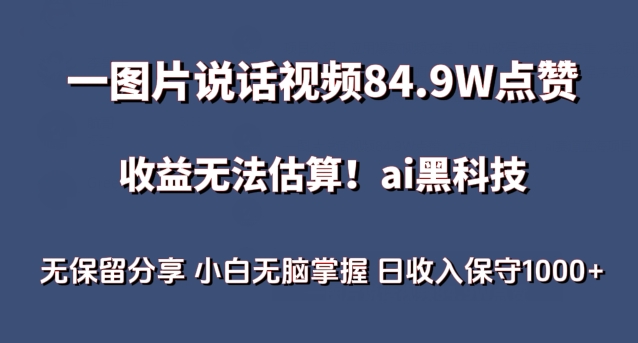 一图片说话视频84.9W点赞，收益无法估算，ai赛道蓝海项目，小白无脑掌握日收入保守1000+【揭秘】-铭创资源库