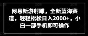 网易新游射雕,全新蓝海赛道,轻轻松松日入2000+,小白一部手机即可操作【揭秘】-铭创资源库