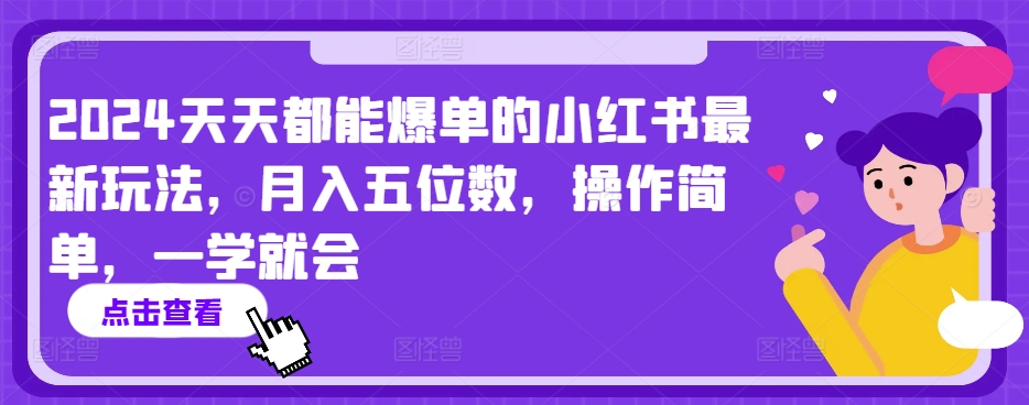 2024天天都能爆单的小红书最新玩法，月入五位数，操作简单，一学就会【揭秘】-铭创资源库