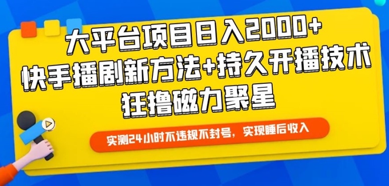 大平台项目日入2000+，快手播剧新方法+持久开播技术，狂撸磁力聚星【揭秘】-铭创资源库