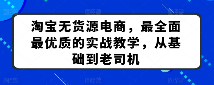 淘宝无货源电商，最全面最优质的实战教学，从基础到老司机-铭创资源库