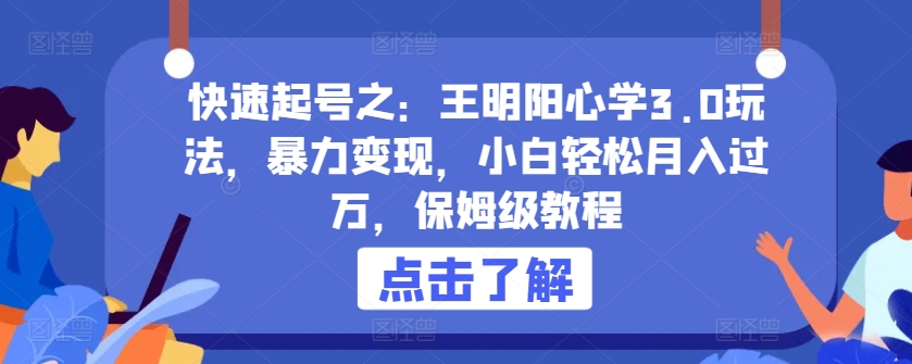 快速起号之：王明阳心学3.0玩法，暴力变现，小白轻松月入过万，保姆级教程【揭秘】-铭创资源库