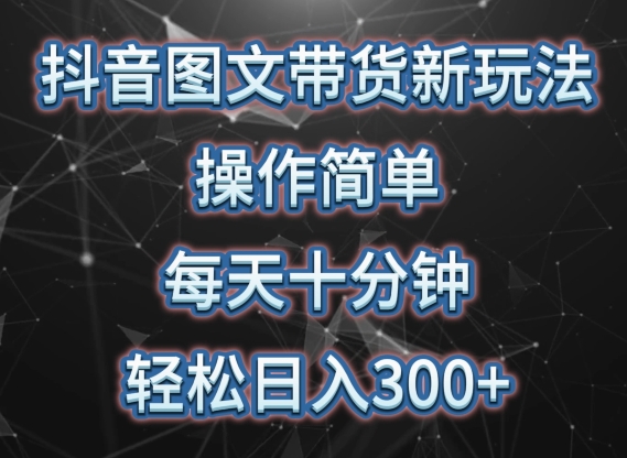 抖音图文带货新玩法， 操作简单，每天十分钟，轻松日入300+，可矩阵操作【揭秘】-铭创资源库