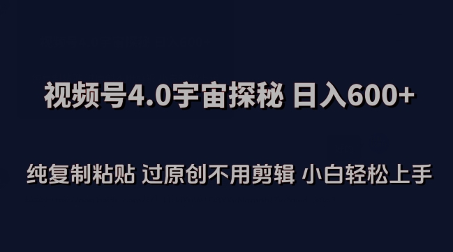 视频号4.0宇宙探秘，日入600多纯复制粘贴过原创不用剪辑小白轻松操作【揭秘】-铭创资源库