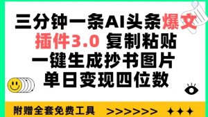 三分钟一条AI头条爆文,插件3.0 复制粘贴一键生成抄书图片 单日变现四位数【揭秘】-铭创资源库