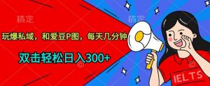 玩爆私域,和爱豆P图,每天几分钟 轻松日入300+【揭秘】-铭创资源库