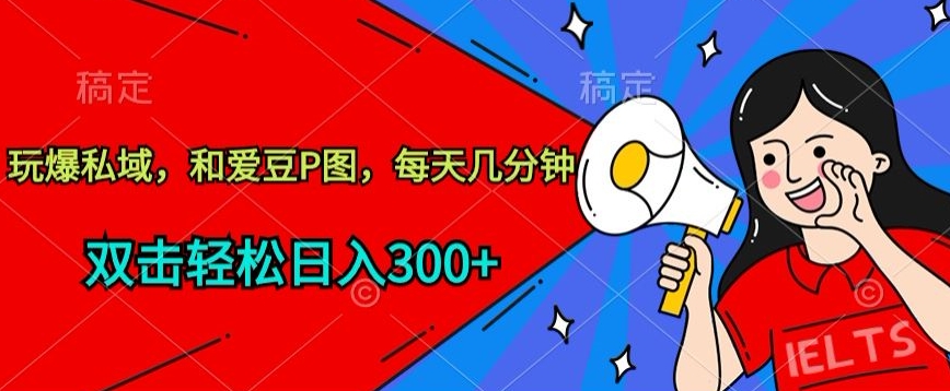 玩爆私域，和爱豆P图，每天几分钟 轻松日入300+【揭秘】-铭创资源库