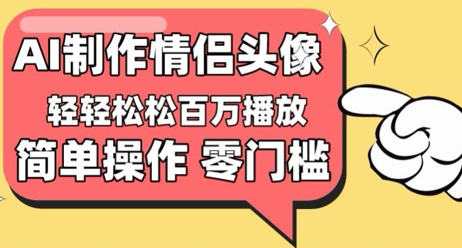 【零门槛高收益】情侣头像视频，播放量百万不是梦【揭秘】-铭创资源库