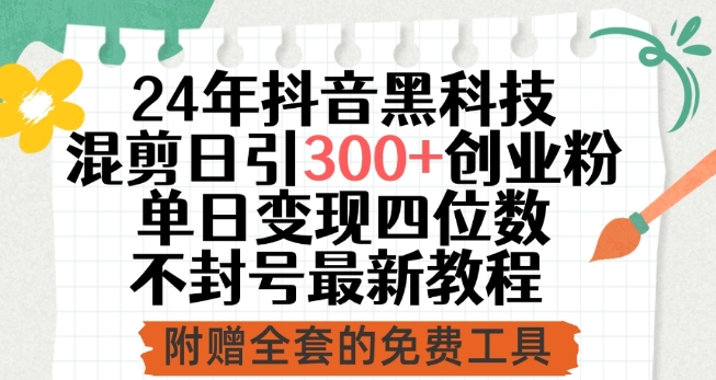 24年抖音黑科技混剪日引300+创业粉，单日变现四位数不封号最新教程【揭秘】-铭创资源库