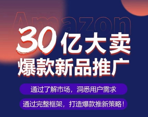 亚马逊·30亿大卖爆款新品推广，可复制、全程案例实操的爆款推新SOP-铭创资源库