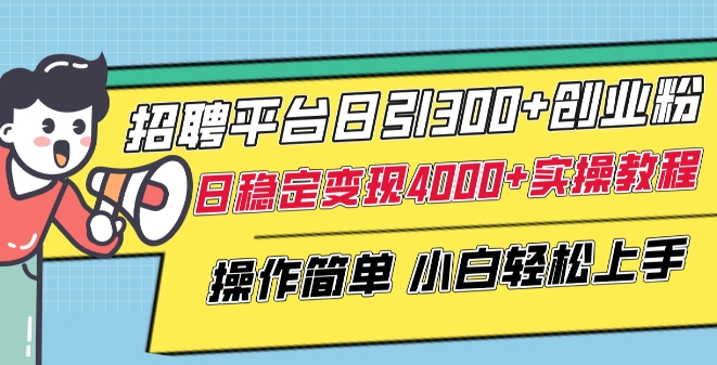 招聘平台日引300+创业粉，日稳定变现4000+实操教程小白轻松上手【揭秘】-铭创资源库